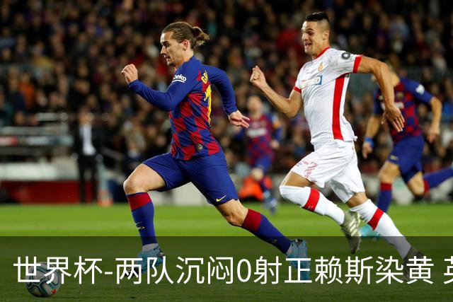 世界杯-两队沉闷0射正赖斯染黄 英格兰半场暂0-0加纳