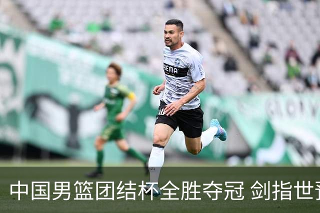 中国男篮团结杯全胜夺冠 剑指世预赛决战黎巴嫩