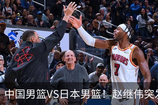中国男篮VS日本男篮！赵继伟突发伤病，河村勇辉缺席，CCTV5+直播