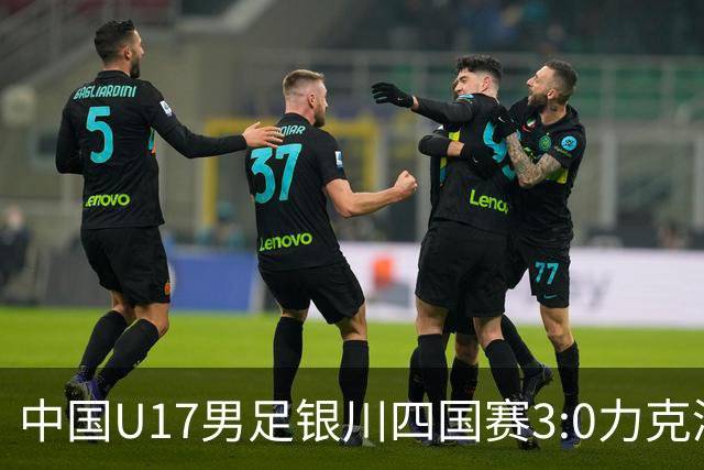 中国U17男足银川四国赛3:0力克澳大利亚队