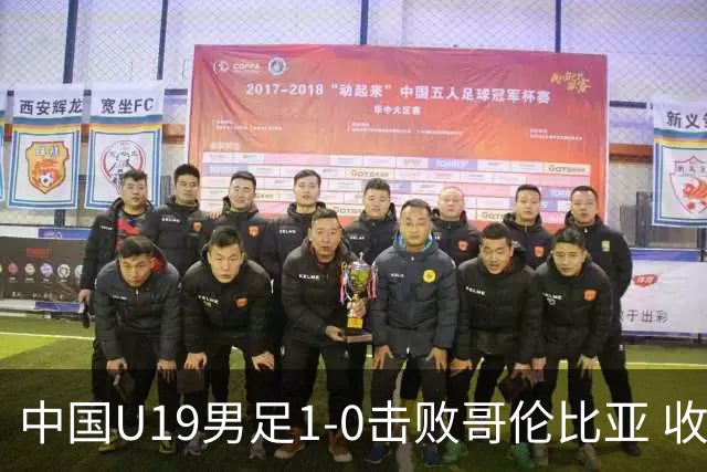中国U19男足1-0击败哥伦比亚 收获土伦杯第二胜