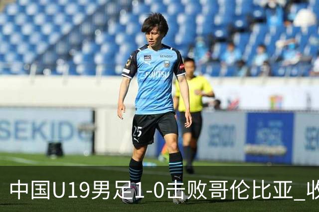 中国U19男足1-0击败哥伦比亚 收获土伦杯第二胜