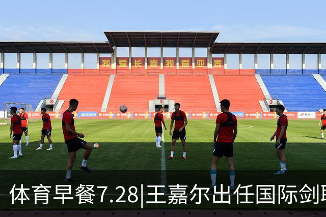 体育早餐7.28|王嘉尔出任国际剑联全球大使 中国男篮再胜喀麦隆队