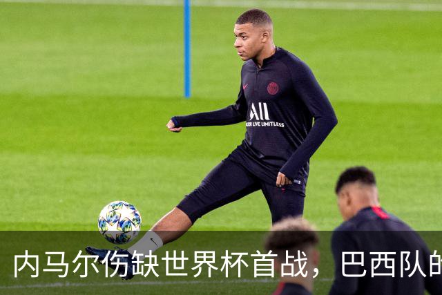 内马尔伤缺世界杯首战，巴西队的危机与希望交织