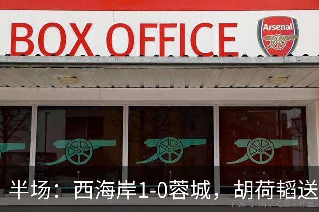 半场：西海岸1-0蓉城，胡荷韬送礼，内尔松破门