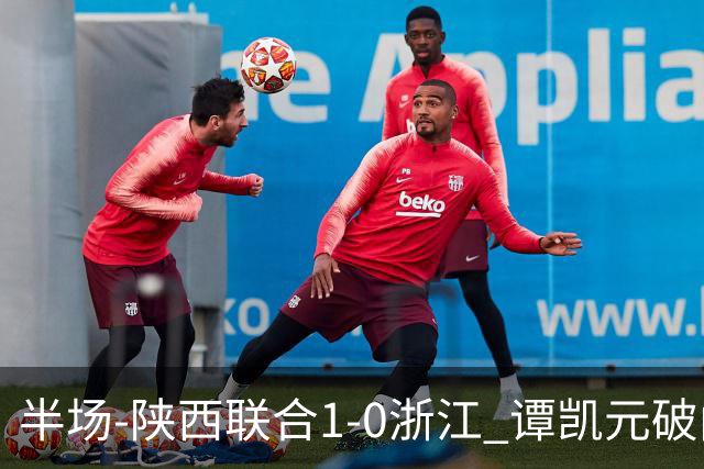半场-陕西联合1-0浙江 谭凯元破门+染黄卢卡斯伤退