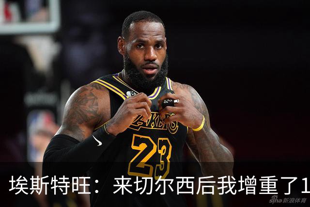 埃斯特旺：来切尔西后我增重了10斤 我誓要成为世界上最好的球员