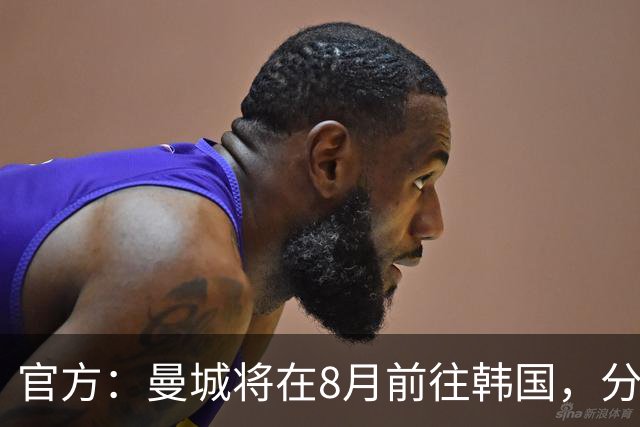 官方：曼城将在8月前往韩国，分别对阵K联赛全明星队和马竞