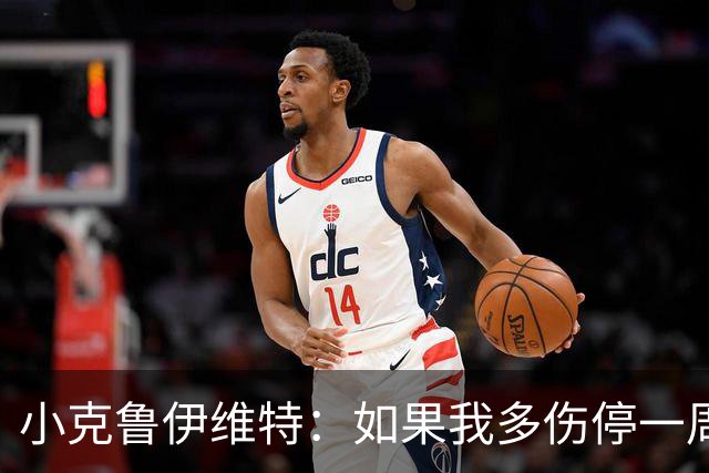 小克鲁伊维特：如果我多伤停一周就赶不上世界杯，我已经做好准备