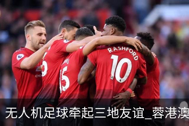 无人机足球牵起三地友谊 蓉港澳青少年活力周成都启幕