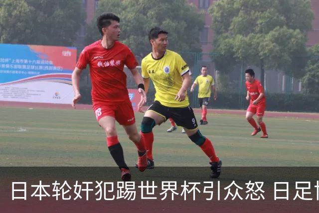 日本轮奸犯踢世界杯引众怒 日足协沉默+裁剪大合影