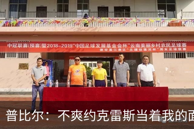 普比尔：不爽约克雷斯当着我的面庆祝，但没和梅里诺他们聊过这事
