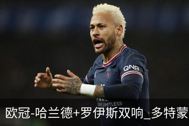 欧冠-哈兰德+罗伊斯双响 多特蒙德5-0大胜进欧联