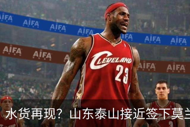 水货再现？山东泰山接近签下莫兰特，放弃西甲中场引发争议