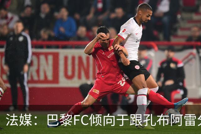 法媒：巴黎FC倾向于跟孔布阿雷分手，前切尔西主帅罗塞尼尔是首选