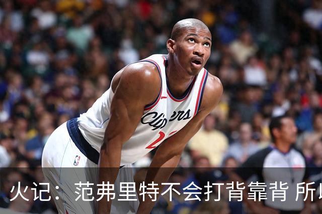 火记：范弗里特不会打背靠背 所以控卫仍需补强 斯玛特就不错