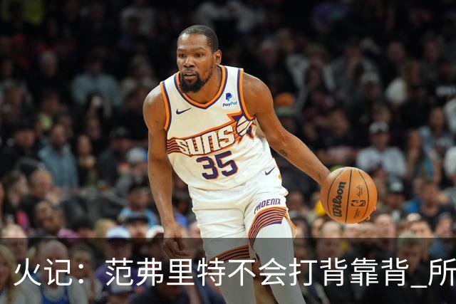 火记：范弗里特不会打背靠背 所以控卫仍需补强 斯玛特就不错