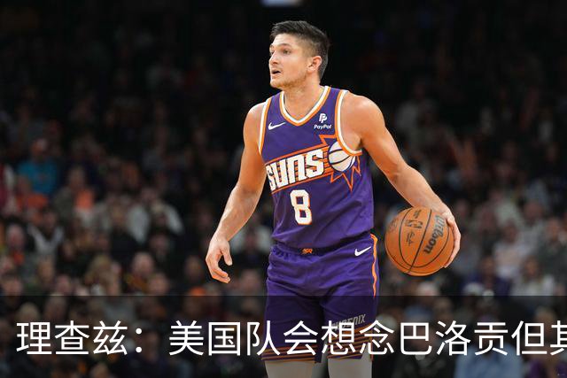 理查兹：美国队会想念巴洛贡但其他人也很出色 比利时是很强球队