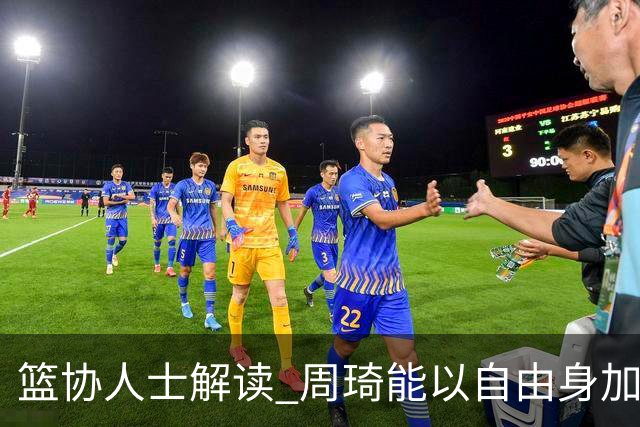篮协人士解读 周琦能以自由身加盟其他CBA球队