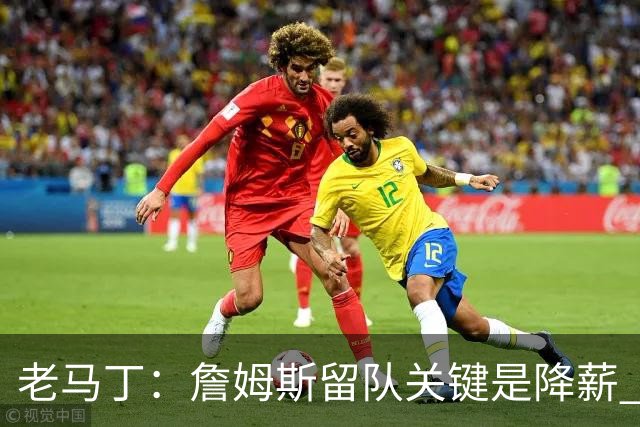 老马丁：詹姆斯留队关键是降薪 想夺冠就别想着拿顶薪