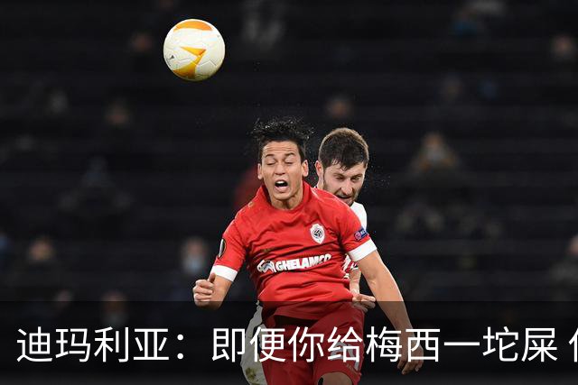 迪玛利亚：即便你给梅西一坨屎 他也能解决问题
