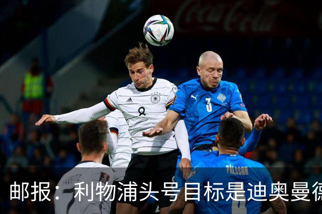 邮报：利物浦头号目标是迪奥曼德，并考虑中场、中卫和右后卫人选