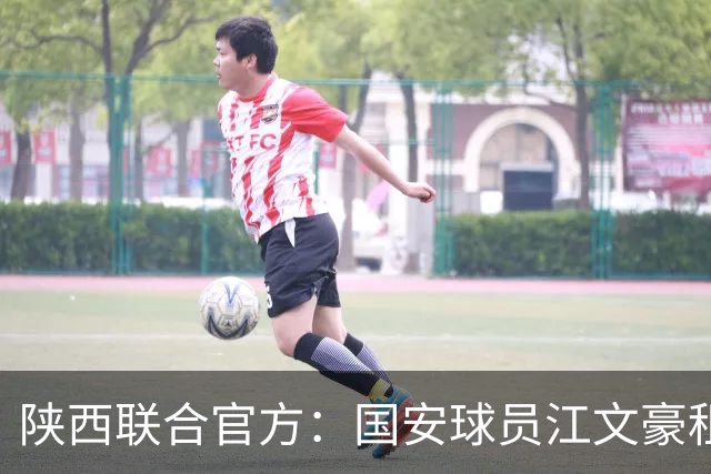 陕西联合官方：国安球员江文豪租借加盟球队，合同至本赛季结束