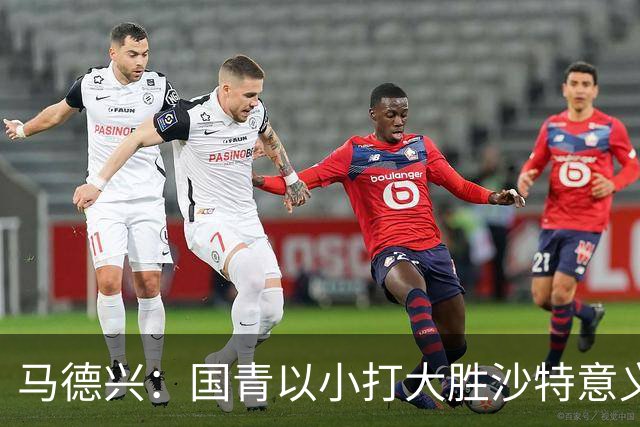 马德兴：国青以小打大胜沙特意义大，苗润东们需更高平台