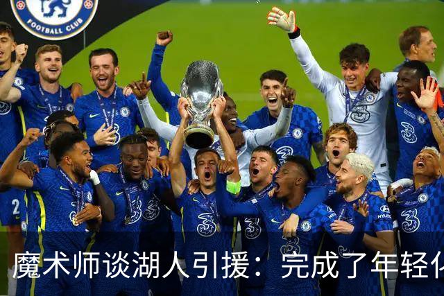 魔术师谈湖人引援：完成了年轻化 提升了运动能力和推进速度