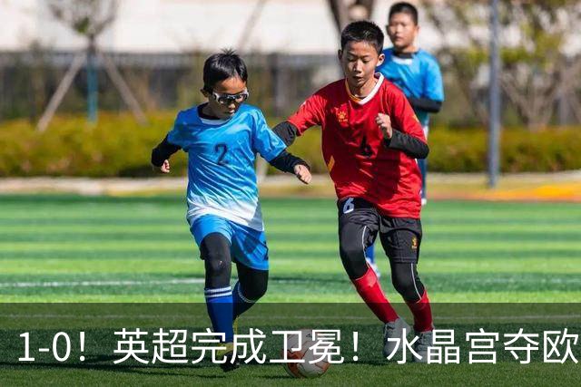1-0！英超完成卫冕！水晶宫夺欧协联+直通欧联，奖金1.6亿创纪录