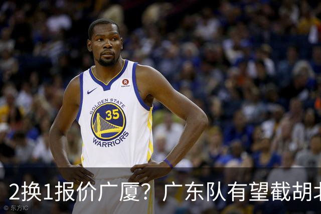 2换1报价广厦？广东队有望截胡北京男篮，朱芳雨强挖小巴里布朗！