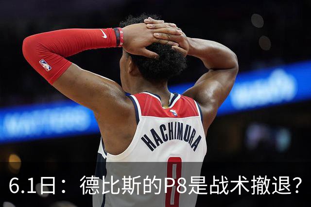 6.1日：德比斯的P8是战术撤退？一场争议背后的冠军博弈计算
