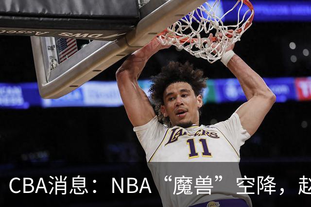 CBA消息：NBA“魔兽”空降，赵继伟最佳拍档到位，乌戈冲击四强！